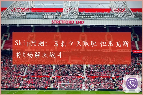 Skip预测：马刺今天取胜 但尼克斯将6场解决战斗